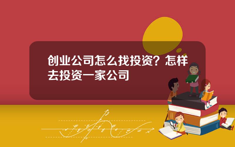 创业公司怎么找投资？怎样去投资一家公司