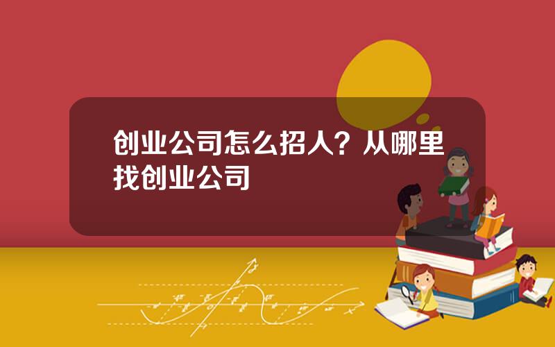 创业公司怎么招人？从哪里找创业公司