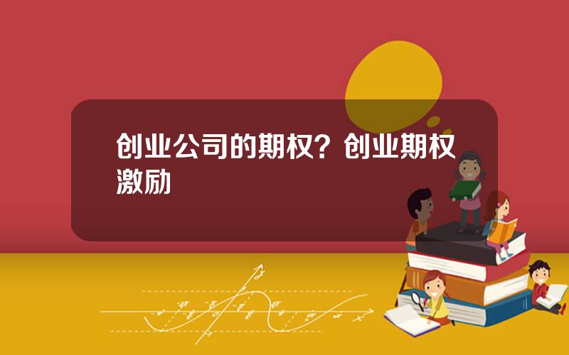 创业公司的期权？创业期权激励