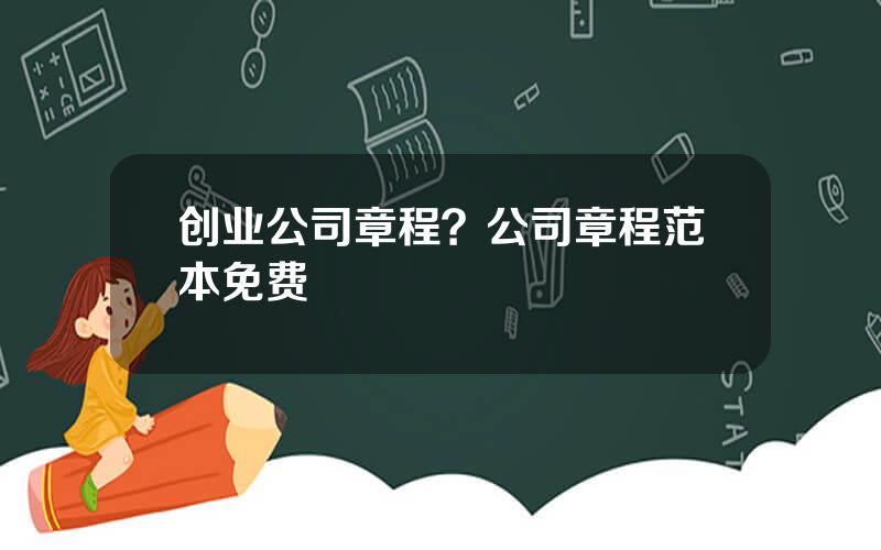 创业公司章程？公司章程范本免费