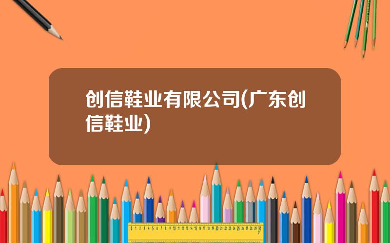 创信鞋业有限公司(广东创信鞋业)