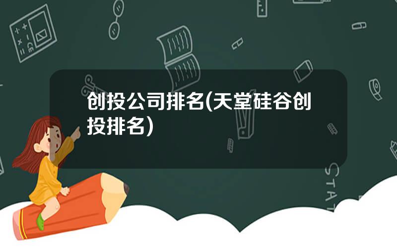 创投公司排名(天堂硅谷创投排名)