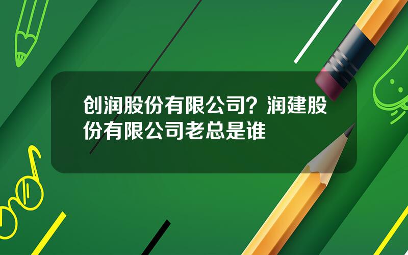 创润股份有限公司？润建股份有限公司老总是谁