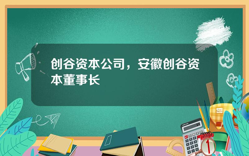 创谷资本公司，安徽创谷资本董事长