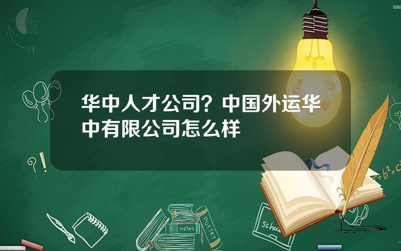 华中人才公司？中国外运华中有限公司怎么样