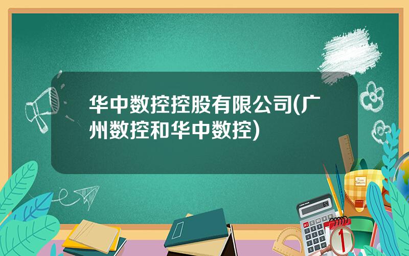 华中数控控股有限公司(广州数控和华中数控)