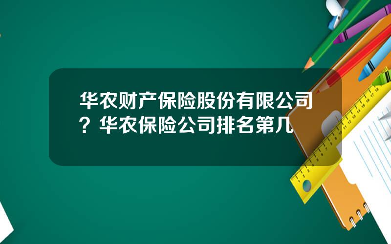 华农财产保险股份有限公司？华农保险公司排名第几