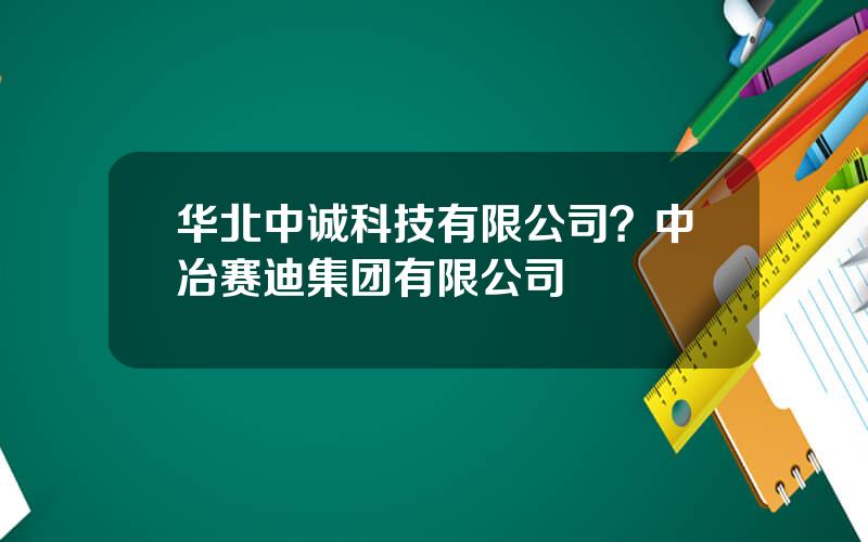 华北中诚科技有限公司？中冶赛迪集团有限公司