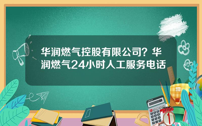 华润燃气控股有限公司？华润燃气24小时人工服务电话