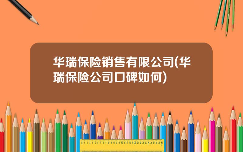 华瑞保险销售有限公司(华瑞保险公司口碑如何)