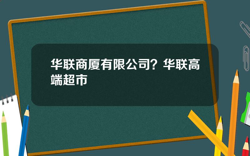 华联商厦有限公司？华联高端超市