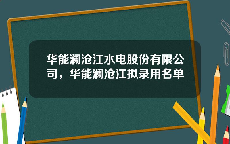 华能澜沧江水电股份有限公司，华能澜沧江拟录用名单