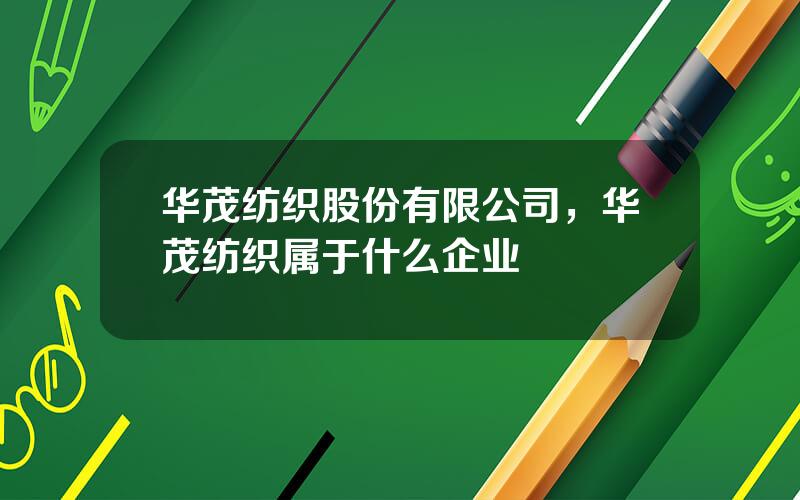 华茂纺织股份有限公司，华茂纺织属于什么企业