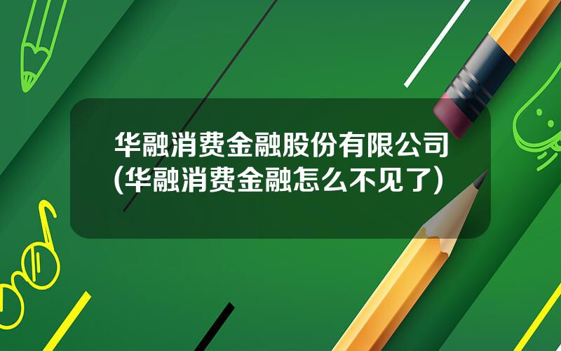 华融消费金融股份有限公司(华融消费金融怎么不见了)