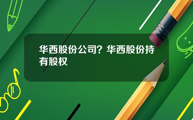 华西股份公司？华西股份持有股权