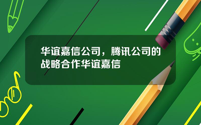 华谊嘉信公司，腾讯公司的战略合作华谊嘉信