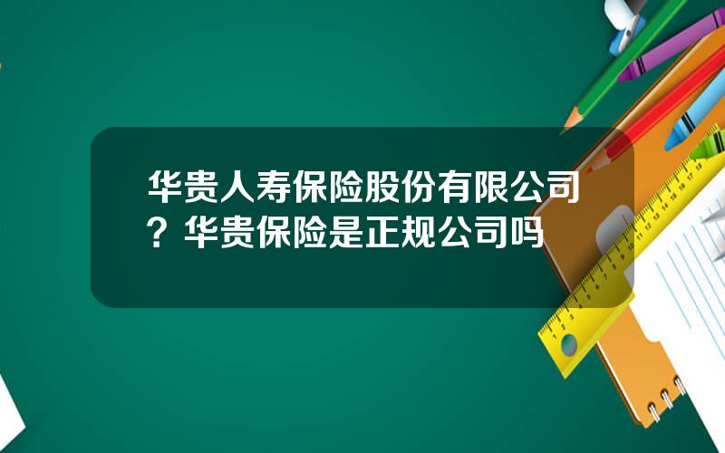 华贵人寿保险股份有限公司？华贵保险是正规公司吗