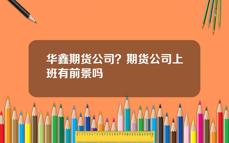 华鑫期货公司？期货公司上班有前景吗