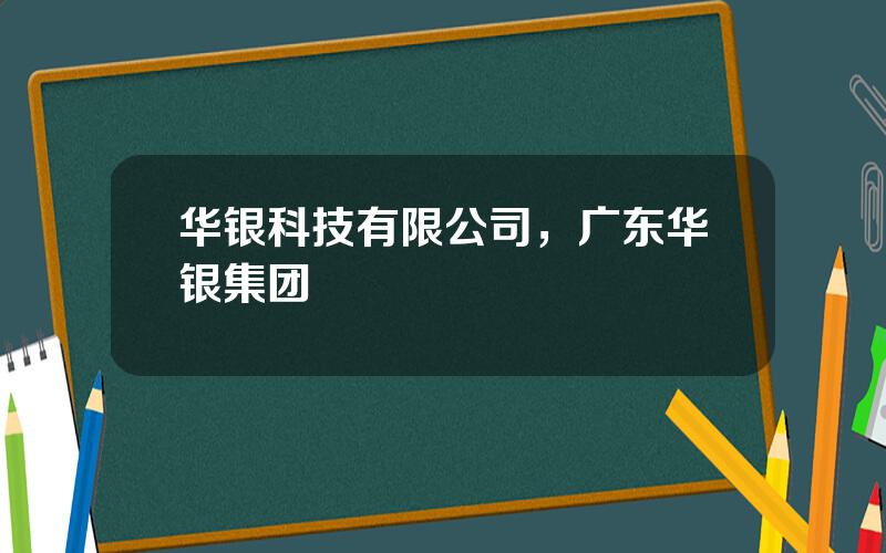 华银科技有限公司，广东华银集团