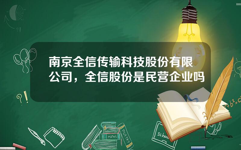 南京全信传输科技股份有限公司，全信股份是民营企业吗