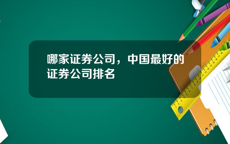 哪家证券公司，中国最好的证券公司排名