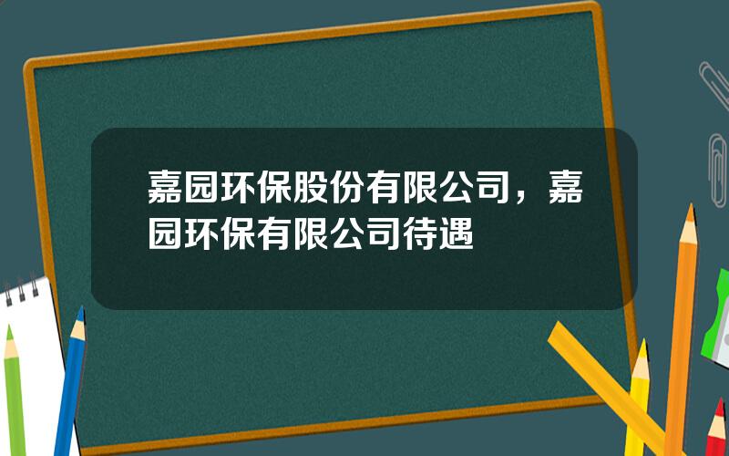 嘉园环保股份有限公司，嘉园环保有限公司待遇