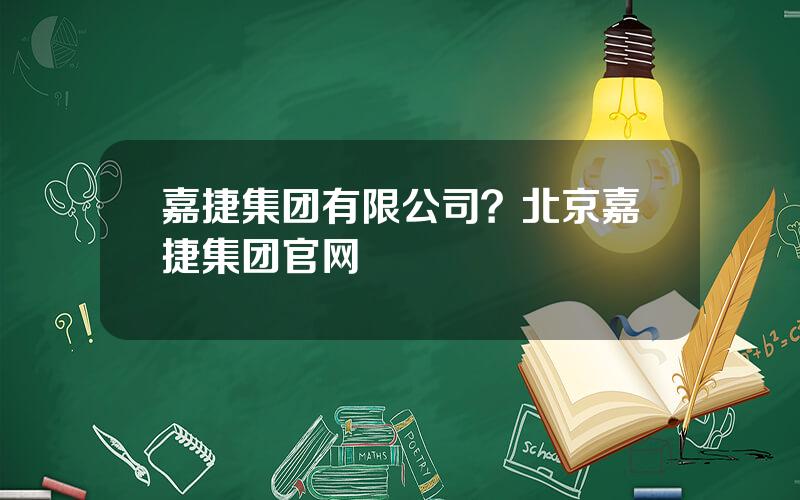 嘉捷集团有限公司？北京嘉捷集团官网