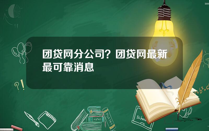 团贷网分公司？团贷网最新最可靠消息