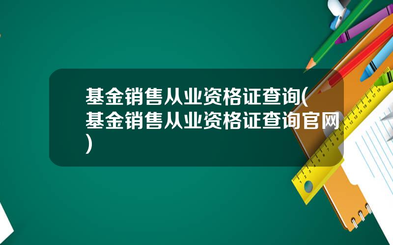 基金销售从业资格证查询(基金销售从业资格证查询官网)