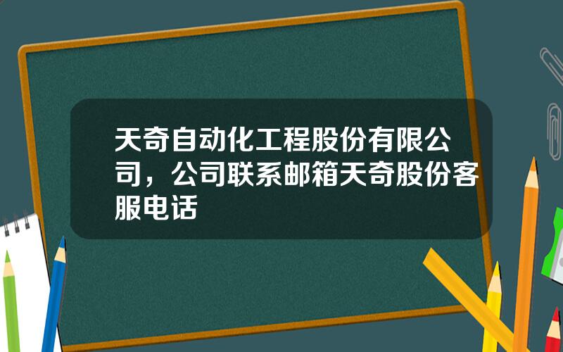 天奇自动化工程股份有限公司，公司联系邮箱天奇股份客服电话