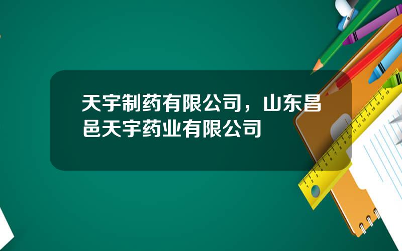 天宇制药有限公司，山东昌邑天宇药业有限公司