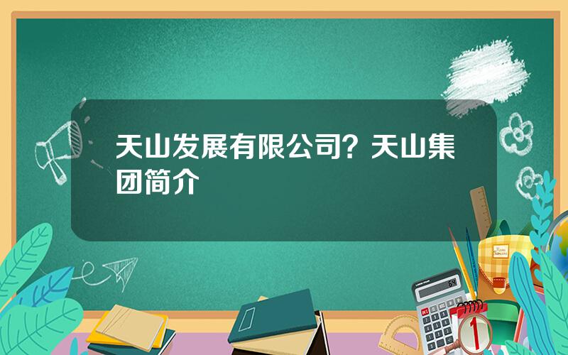 天山发展有限公司？天山集团简介