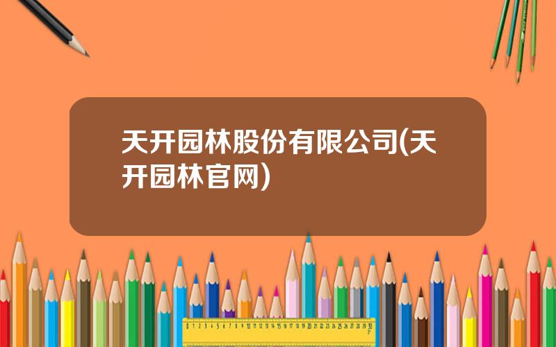 天开园林股份有限公司(天开园林官网)