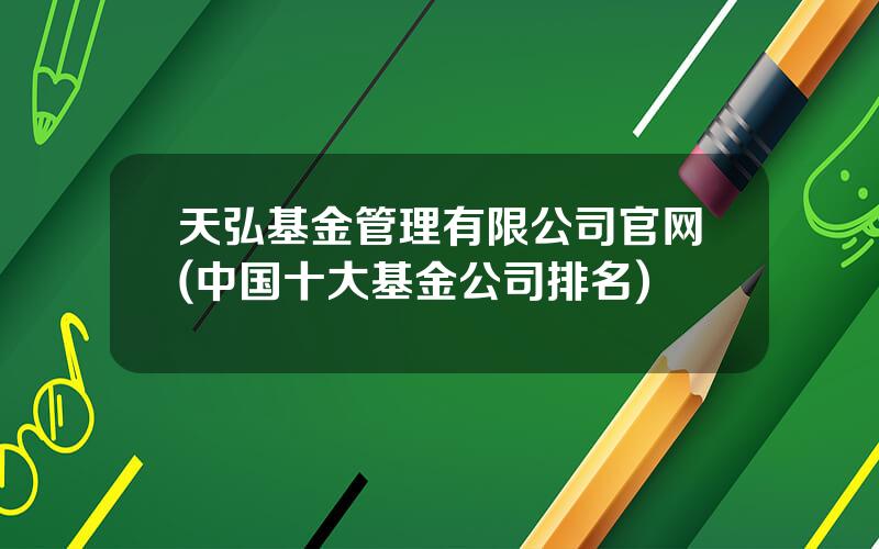 天弘基金管理有限公司官网(中国十大基金公司排名)