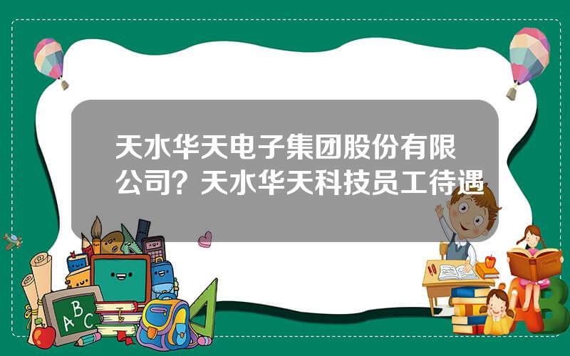 天水华天电子集团股份有限公司？天水华天科技员工待遇