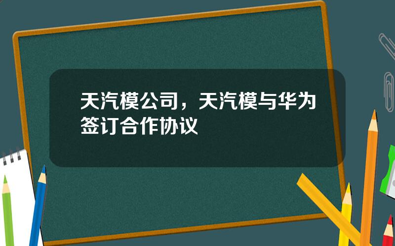 天汽模公司，天汽模与华为签订合作协议