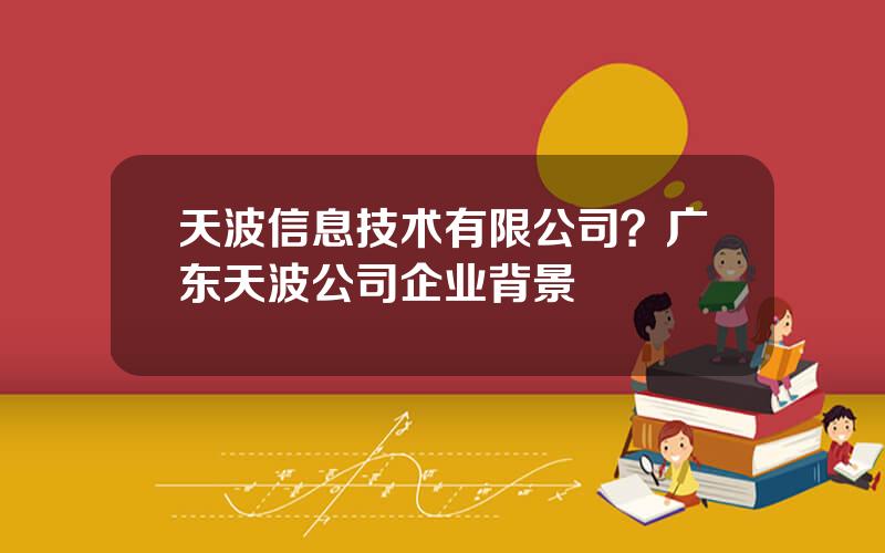 天波信息技术有限公司？广东天波公司企业背景