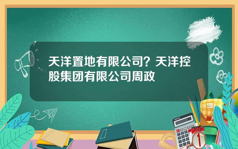 天洋置地有限公司？天洋控股集团有限公司周政