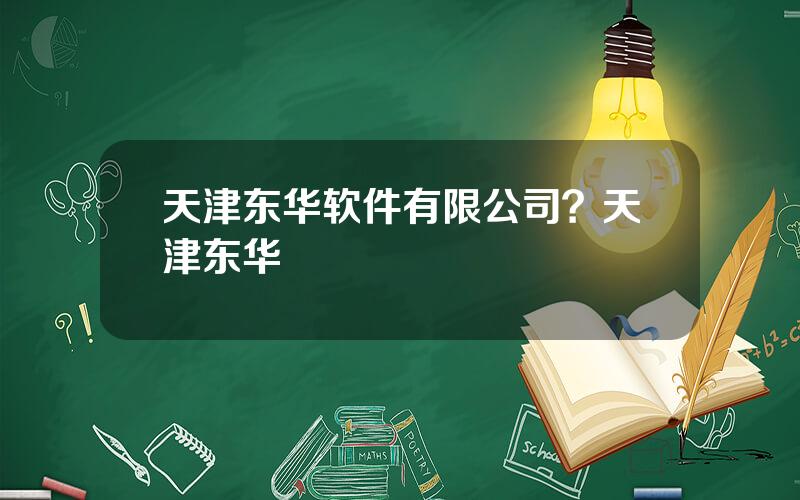 天津东华软件有限公司？天津东华