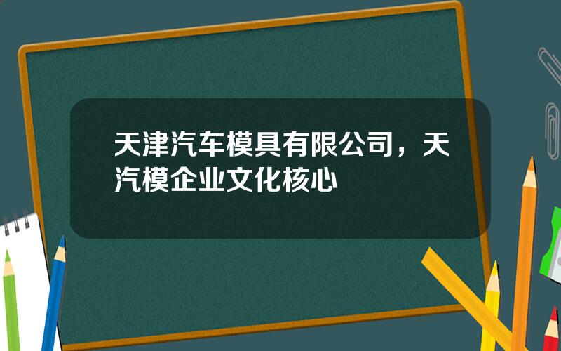 天津汽车模具有限公司，天汽模企业文化核心