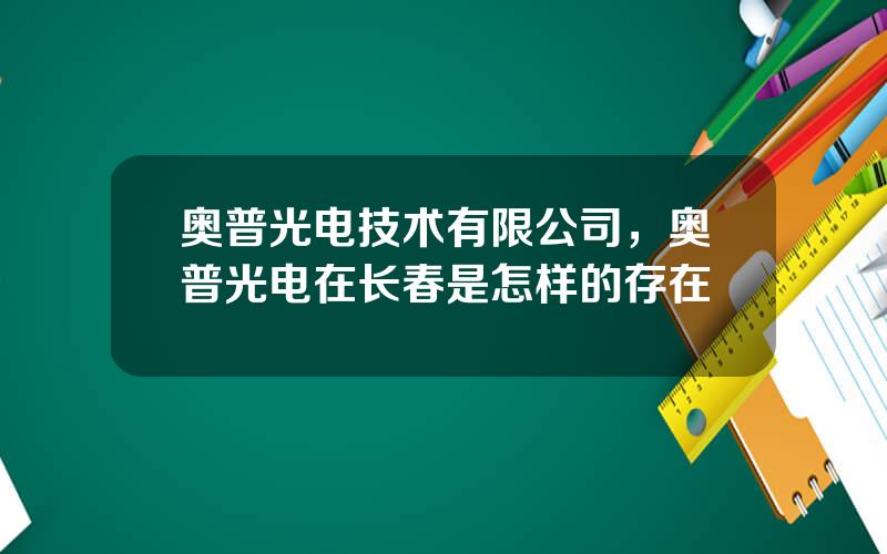 奥普光电技术有限公司，奥普光电在长春是怎样的存在