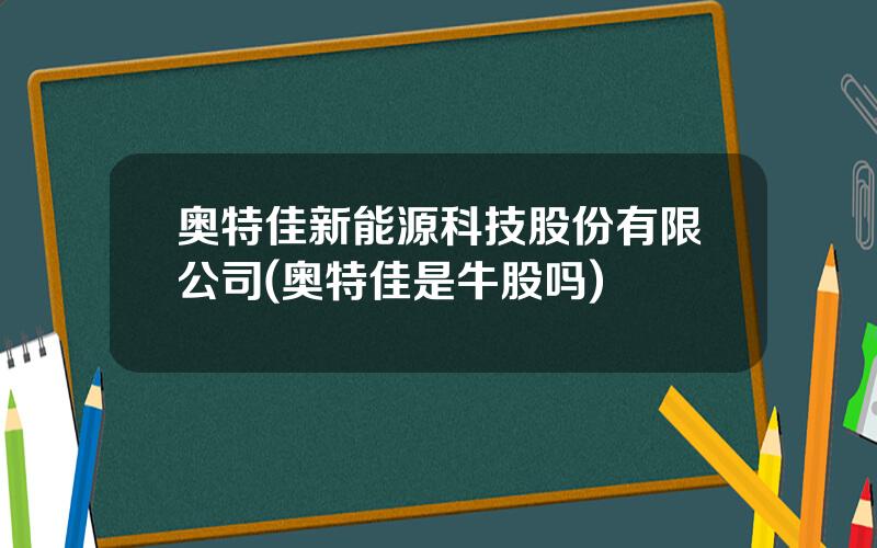 奥特佳新能源科技股份有限公司(奥特佳是牛股吗)