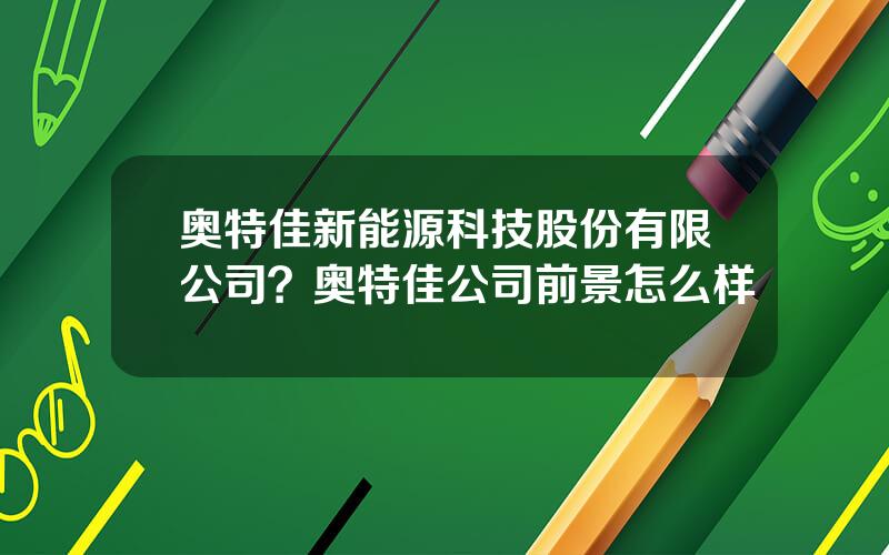 奥特佳新能源科技股份有限公司？奥特佳公司前景怎么样