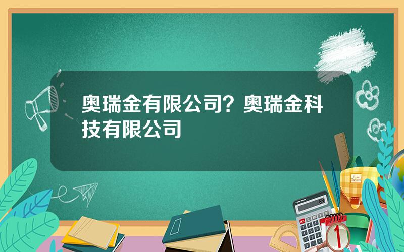 奥瑞金有限公司？奥瑞金科技有限公司