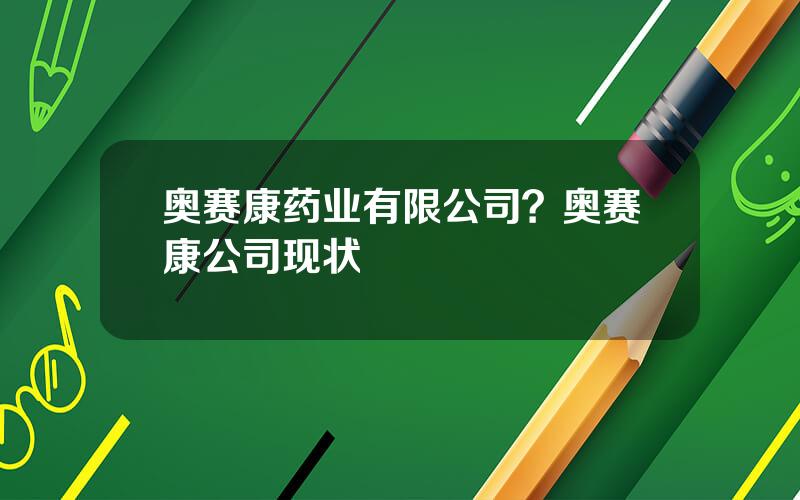 奥赛康药业有限公司？奥赛康公司现状