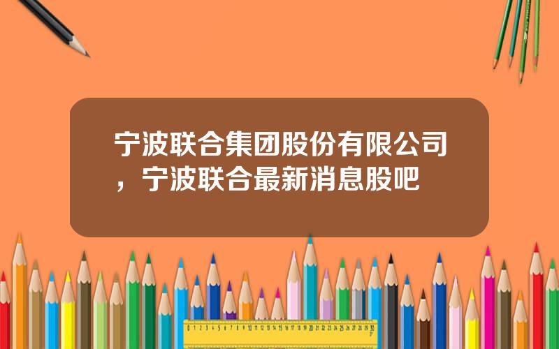 宁波联合集团股份有限公司，宁波联合最新消息股吧