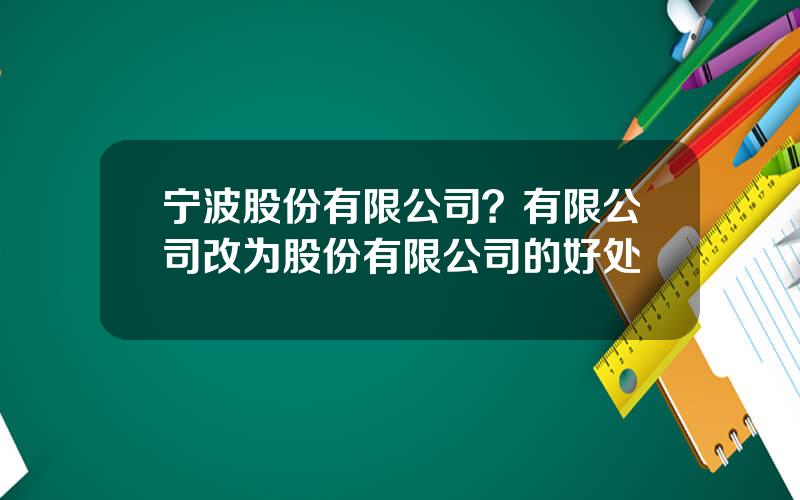 宁波股份有限公司？有限公司改为股份有限公司的好处