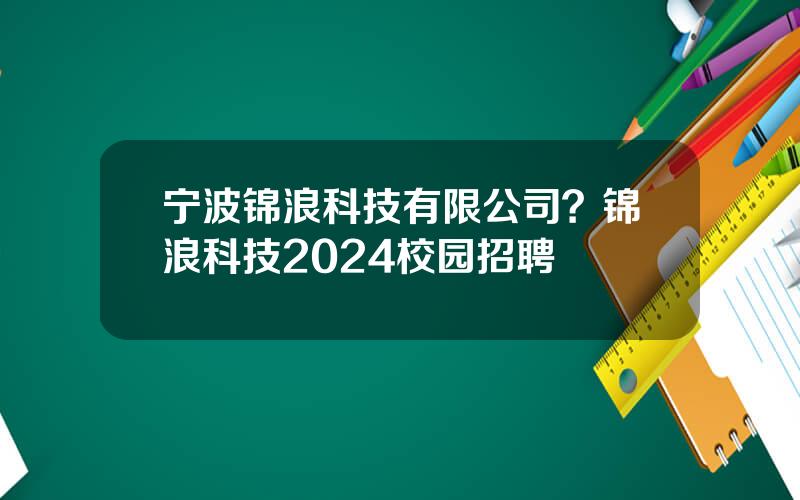 宁波锦浪科技有限公司？锦浪科技2024校园招聘