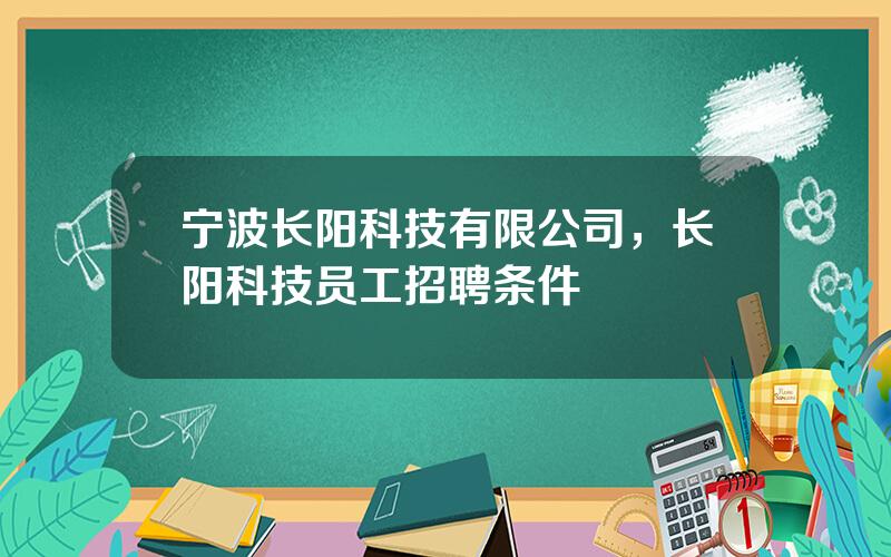 宁波长阳科技有限公司，长阳科技员工招聘条件