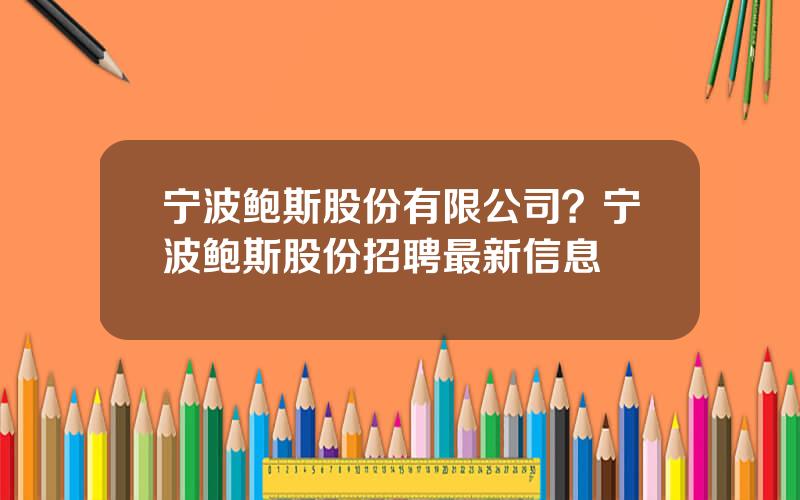 宁波鲍斯股份有限公司？宁波鲍斯股份招聘最新信息